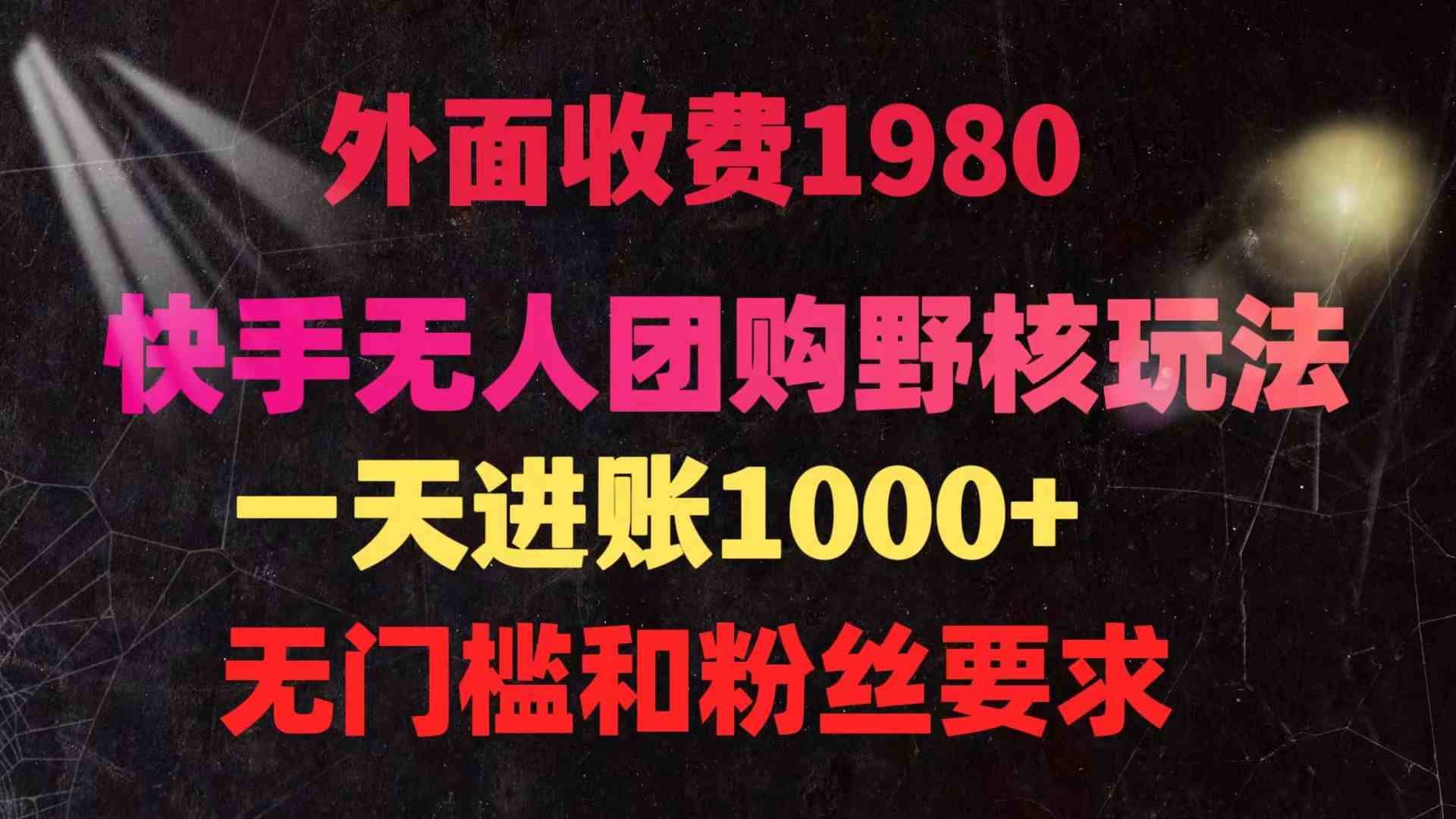 （9638期）快手无人团购带货野核玩法，一天4位数 无任何门槛-副业库