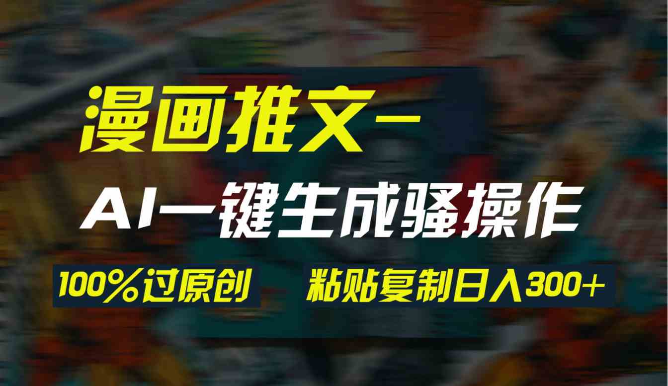 （9635期）AI一键生成漫画爆款视频，3分钟1条双重去重100%过原创，粘贴复制日入300+-副业库
