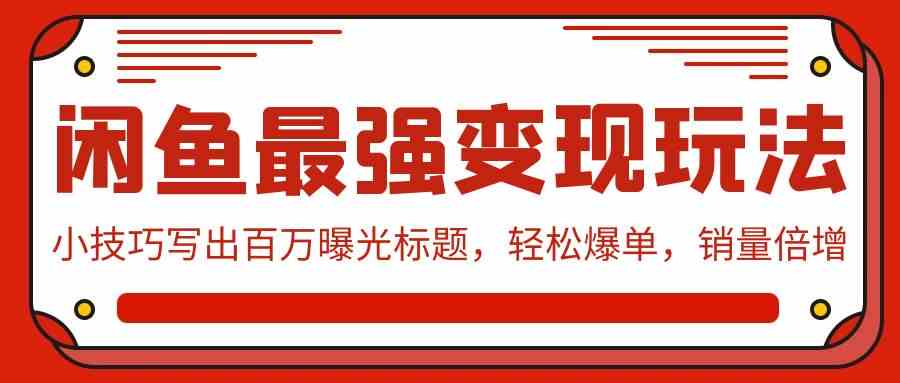 （9606期）闲鱼最强变现玩法：小技巧写出百万曝光标题，轻松爆单，销量倍增-副业库