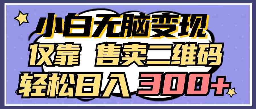 （9637期）小白无脑变现，仅靠售卖二维码，轻松日入300+-副业库