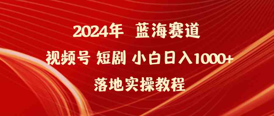 （9634期）2024年蓝海赛道视频号短剧 小白日入1000+落地实操教程-副业库
