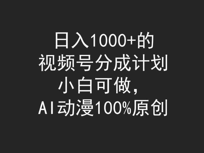 （9653期）日入1000+的视频号分成计划，小白可做，AI动漫100%原创-副业库