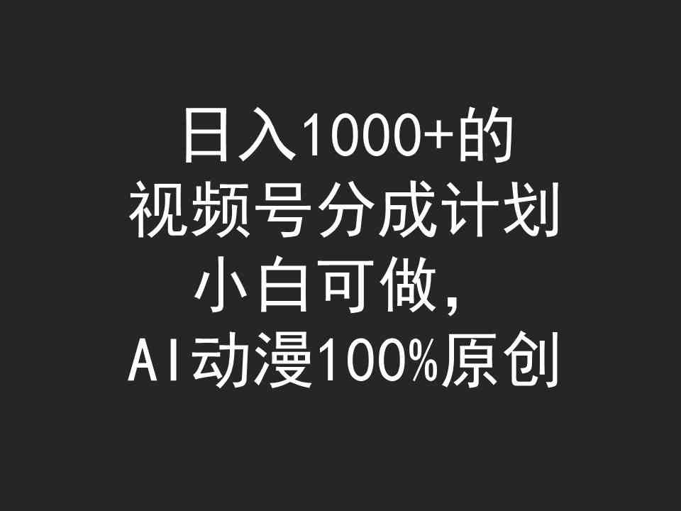 （9653期）日入1000+的视频号分成计划，小白可做，AI动漫100%原创-副业库