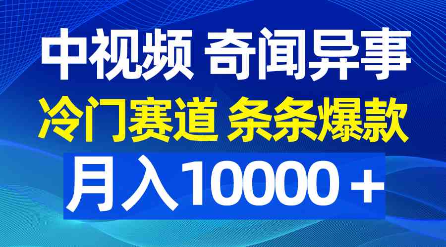 （9627期）中视频奇闻异事，冷门赛道条条爆款，月入10000＋-副业库