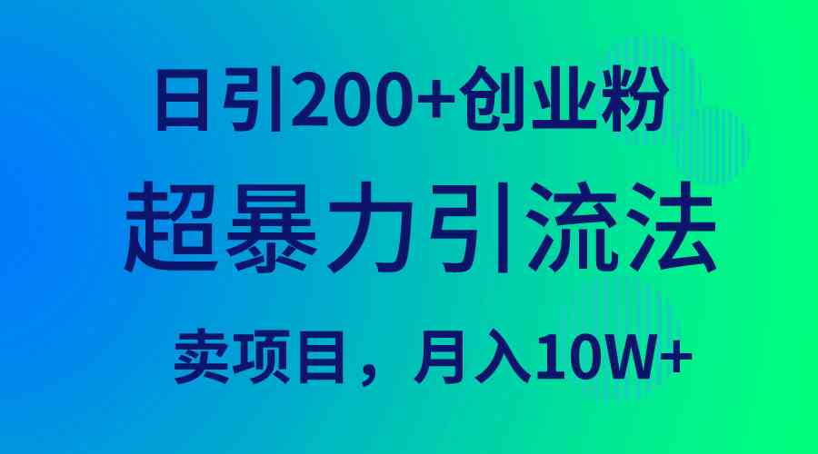 （9654期）超暴力引流法，日引200+创业粉，卖项目月入10W+-副业库
