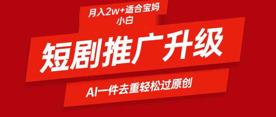 （9652期）短剧推广升级新玩法，AI一键二创去重，轻松月入2w+-副业库