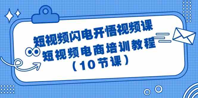 （9682期）短视频-闪电开悟视频课：短视频电商培训教程（10节课）-副业库