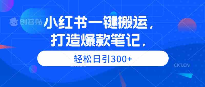 （9673期）小红书一键搬运，打造爆款笔记，轻松日引300+-副业库