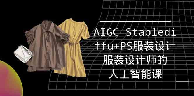 （9674期）实战培训班：AIGC-Stablediffu+PS服装设计-服装设计师的人工智能课（16节）-副业库