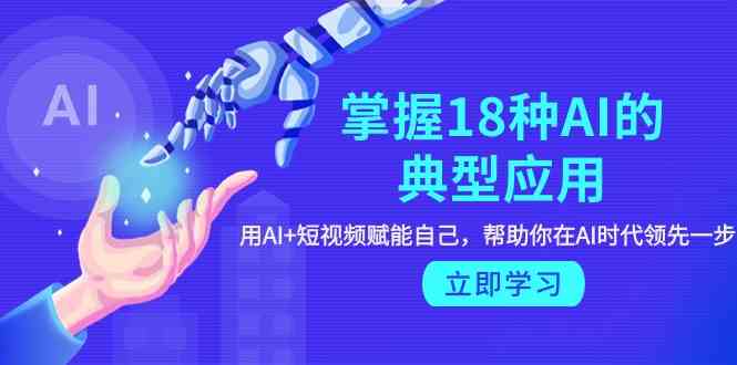 （9683期）掌握18种AI的典型应用，用AI+短视频 赋能自己，帮助你在AI时代领先一步-副业库