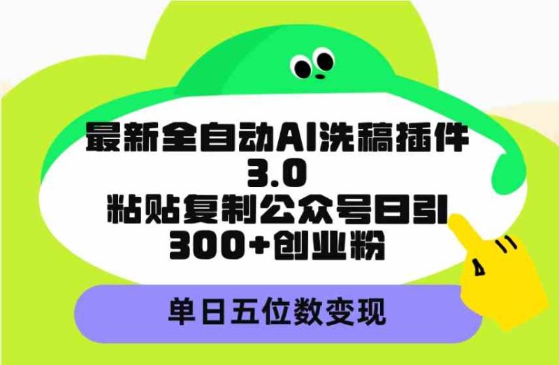 (9662期)最新全自动AI洗稿插件3.0,粘贴复制公众号日引300+创业粉,单日五位数变现-副业库
