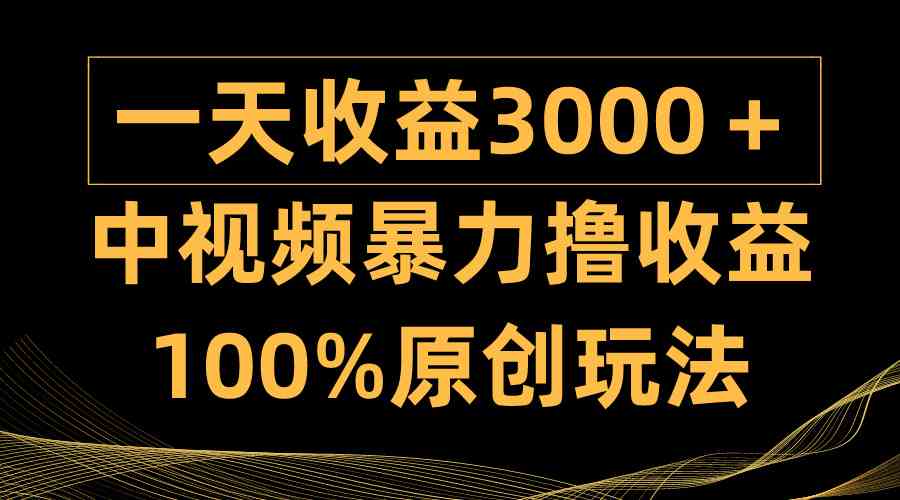 （9696期）中视频暴力撸收益，日入3000＋，100%原创玩法，小白轻松上手多种变现方式-副业库