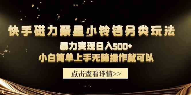 （9689期）快手磁力聚星小铃铛另类玩法，暴力变现日入500+小白简单上手无脑操作就可以-副业库