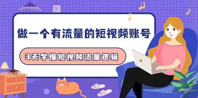 （9686期）做一个 有流量的短视频账号，3天学懂短视频流量逻辑（10节课）-副业库