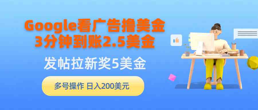 （9678期）Google看广告撸美金，3分钟到账2.5美金，发帖拉新5美金，多号操作，日入…-副业库