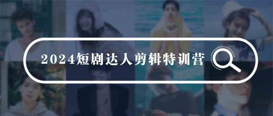 （9688期）2024短剧达人剪辑特训营，适合宝爸宝妈的0基础剪辑训练营（51节课）-副业库