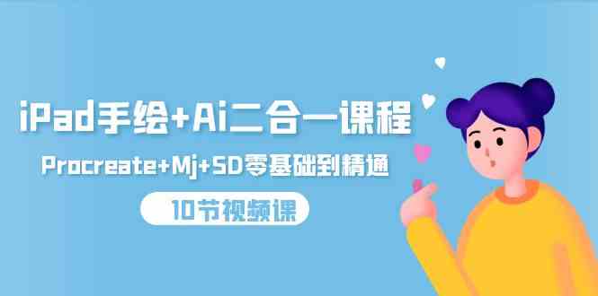 （9720期）iPad手绘+Ai二合一课程，Procreate+Mj+SD零基础到精通（10节视频课）-副业库