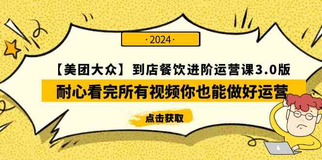 （9723期）【美团-大众】到店餐饮 进阶运营课3.0版，耐心看完所有视频你也能做好运营-副业库
