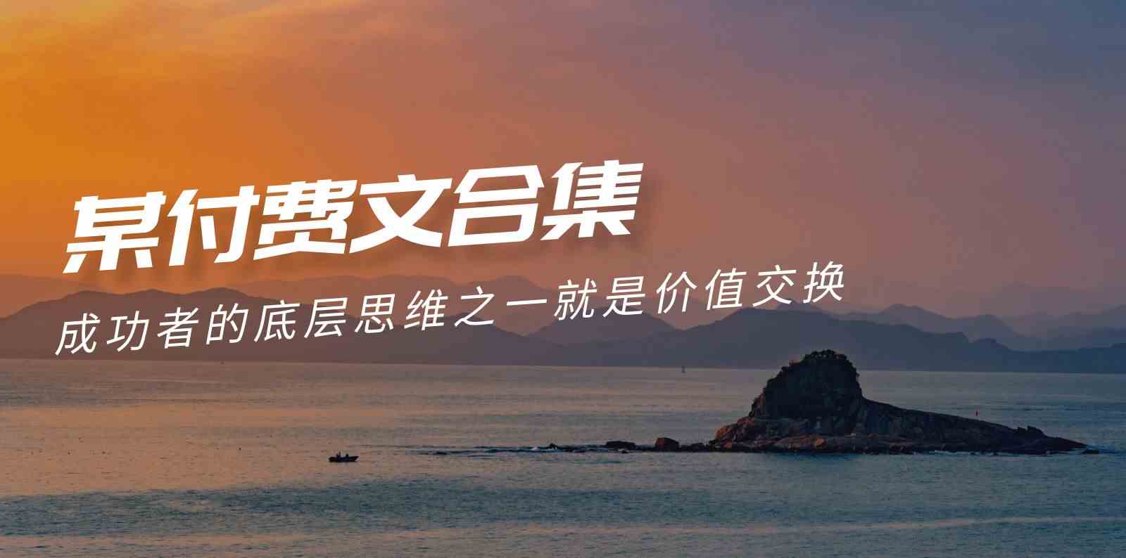 （9708期）赢在 8小时之外《付费文合集》成功者的底层思维之一 就是价值交换-副业库
