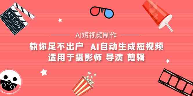 （9722期）【AI短视频制作】教你足不出户  AI自动生成短视频 适用于摄影师 导演 剪辑-副业库