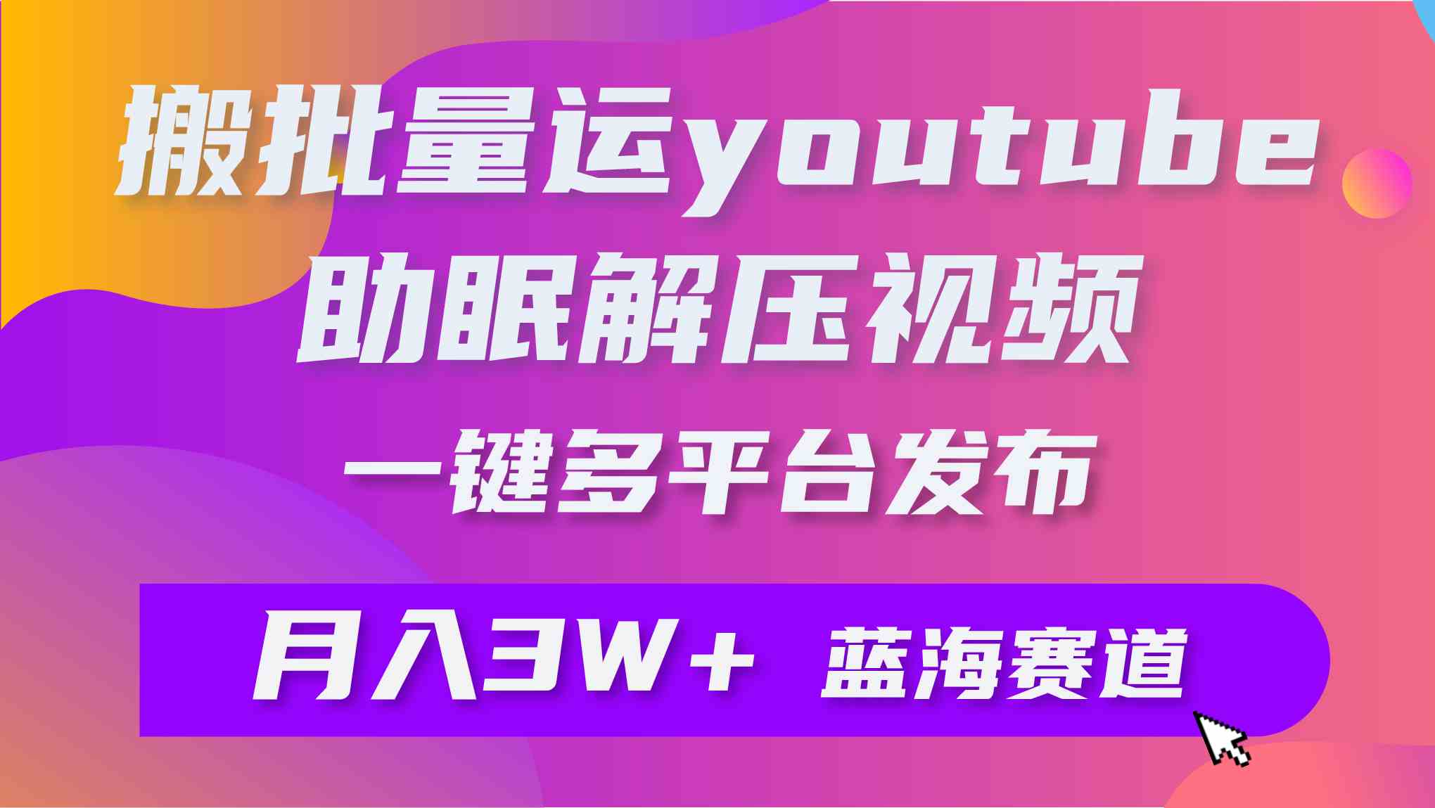 （9727期）批量搬运YouTube解压助眠视频 一键多平台发布 月入2W+-副业库