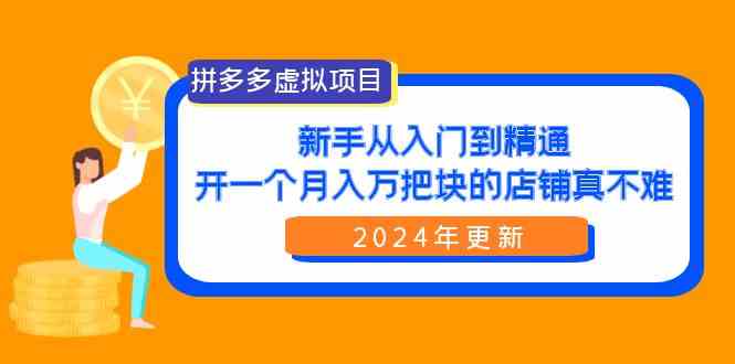 （9744期）拼多多虚拟项目：入门到精通，开一个月入万把块的店铺 真不难（24年更新）-副业库