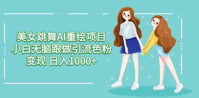 （9750期）美女跳舞AI重绘项目 小白无脑跟做引流色粉变现 日入1000+-副业库
