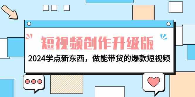 （9734期）电商人必看-短视频创作升级版：2024学点新东西，做能带货的爆款短视频-副业库