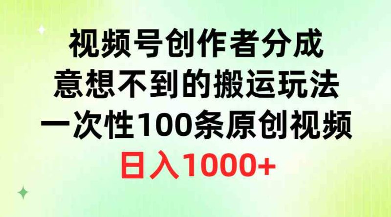（9737期）视频号创作者分成，意想不到的搬运玩法，一次性100条原创视频，日入1000+-副业库