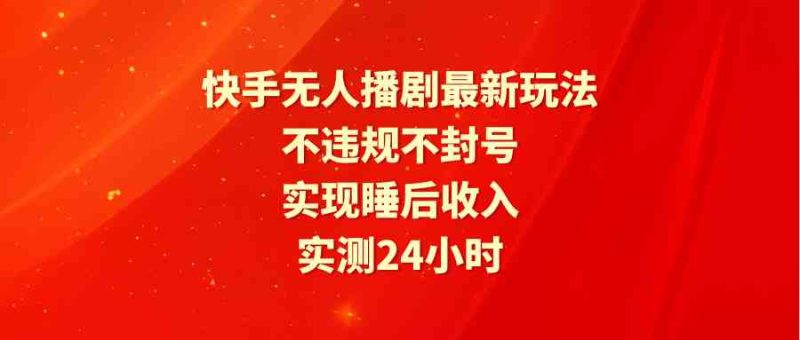 （9769期）快手无人播剧最新玩法，实测24小时不违规不封号，实现睡后收入-副业库