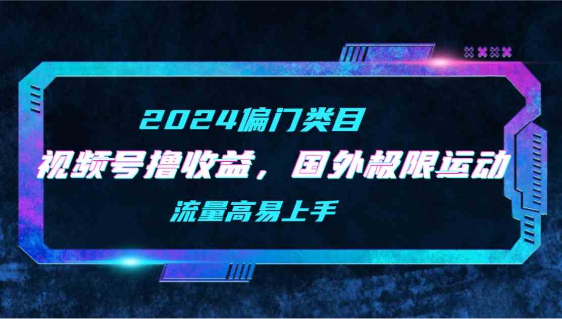 （9774期）【2024偏门类目】视频号撸收益，二创国外极限运动视频锦集，流量高易上手-副业库
