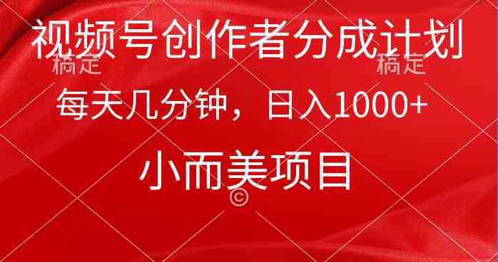 （9778期）视频号创作者分成计划，每天几分钟，收入1000+，小而美项目-副业库