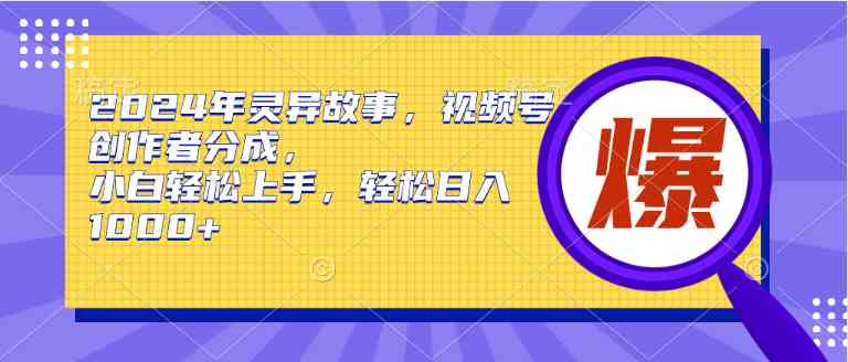 （9833期）2024年灵异故事，视频号创作者分成，小白轻松上手，轻松日入1000+-副业库