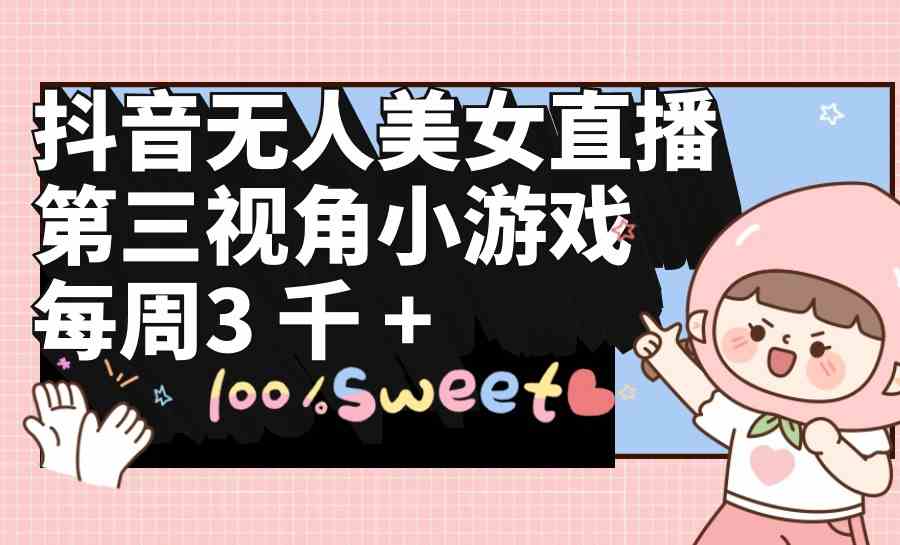 （9796期）抖音无人美女直播，第三视角小游戏，每周收益3000+-副业库