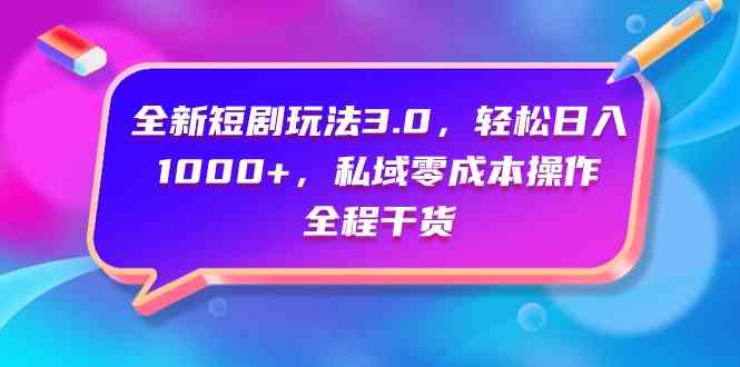 （9794期）全新短剧玩法3.0，轻松日入1000+，私域零成本操作，全程干货-副业库