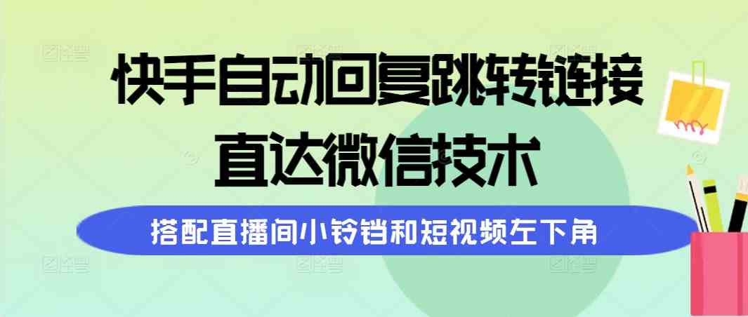 （9808期）快手自动回复跳转链接，直达微信技术，搭配直播间小铃铛和短视频左下角-副业库