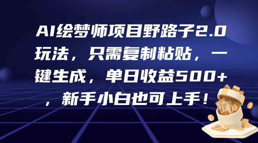 （9876期）AI绘梦师项目野路子2.0玩法，只需复制粘贴，一键生成，单日收益500+，新…-副业库