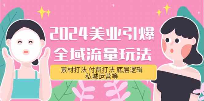 （9867期）2024美业-引爆全域流量玩法，素材打法 付费打法 底层逻辑 私城运营等(31节)-副业库
