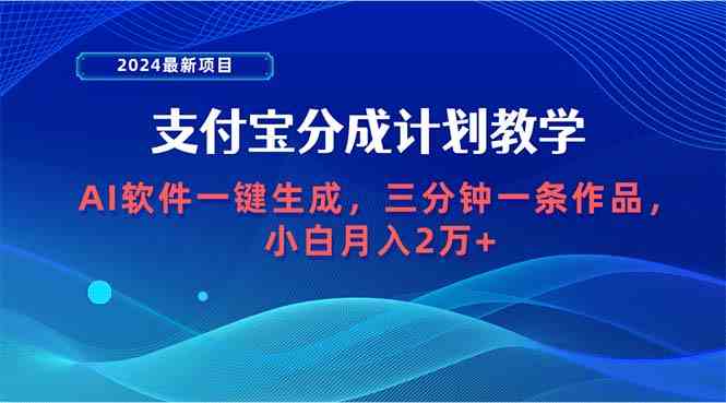 （9880期）2024最新项目，支付宝分成计划 AI软件一键生成，三分钟一条作品，小白月…-副业库