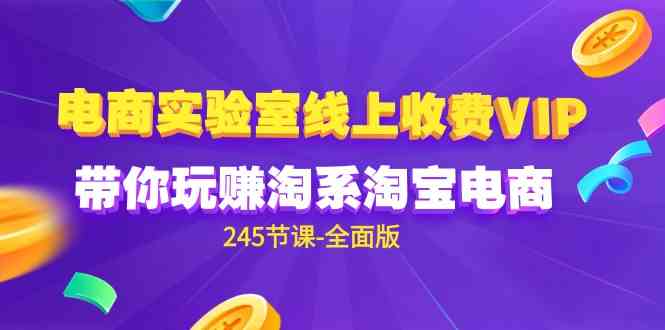 （9859期）电商-实验室 线上收费VIP，带你玩赚淘系淘宝电商（245节课-全面版）-副业库