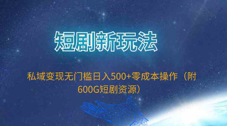 （9894期）短剧新玩法，私域变现无门槛日入500+零成本操作（附600G短剧资源）-副业库