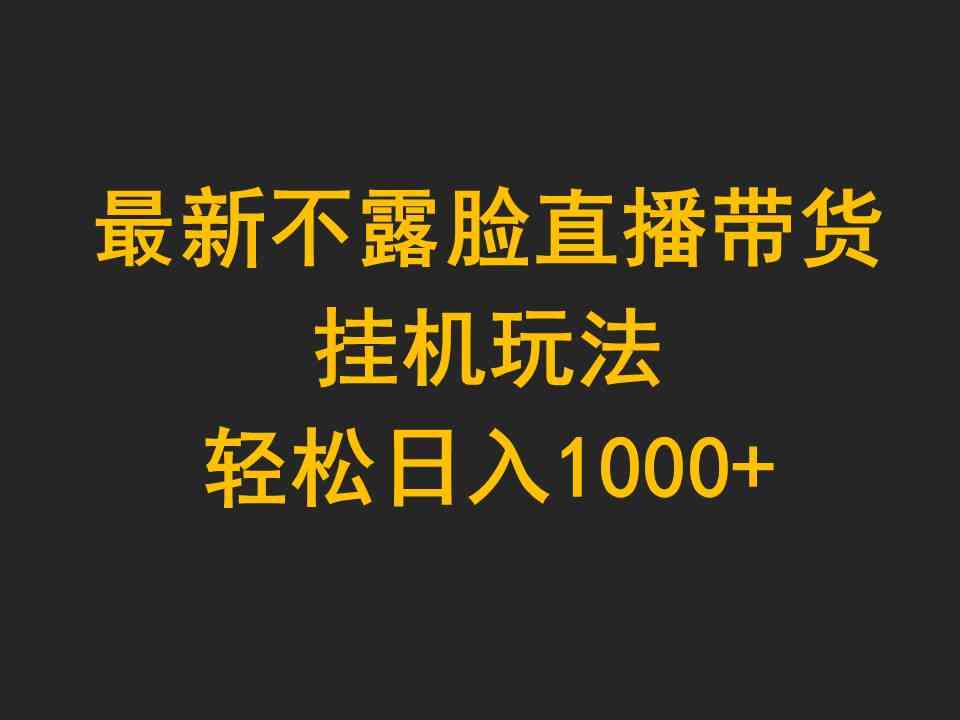 （9897期）最新不露脸直播带货，挂机玩法，轻松日入1000+-副业库