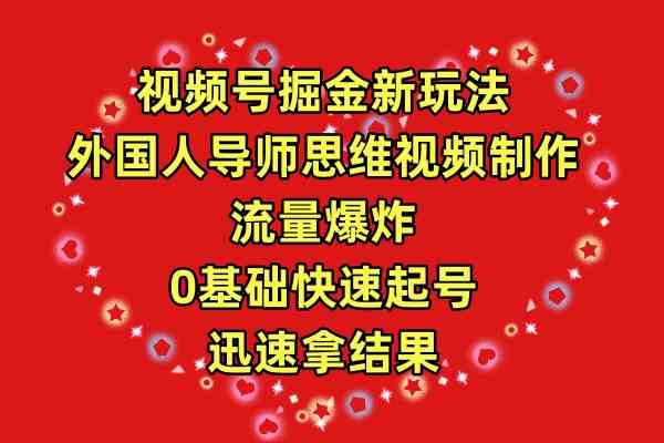 （9877期）视频号掘金新玩法，外国人导师思维视频制作，流量爆炸，0其础快速起号，…-副业库