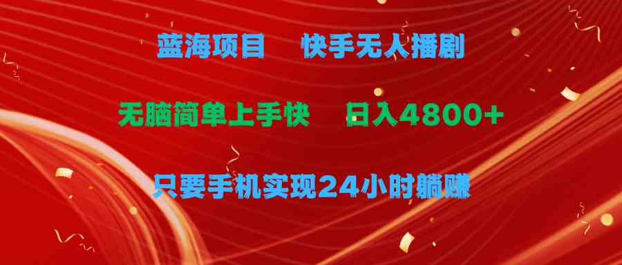 （9937期）蓝海项目，快手无人播剧，一天收益4800+，手机也能实现24小时躺赚，无脑…-副业库