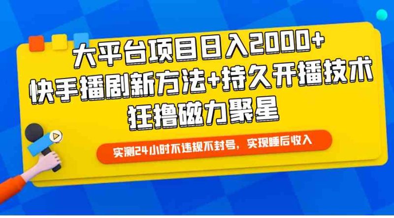 （9947期）大平台项目日入2000+，快手播剧新方法+持久开播技术，狂撸磁力聚星-副业库