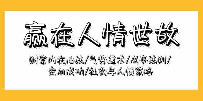 （9959期）赢在-人情世故：财富内在心法/气势道术/成事法则/走向成功/社交与人情策略-副业库