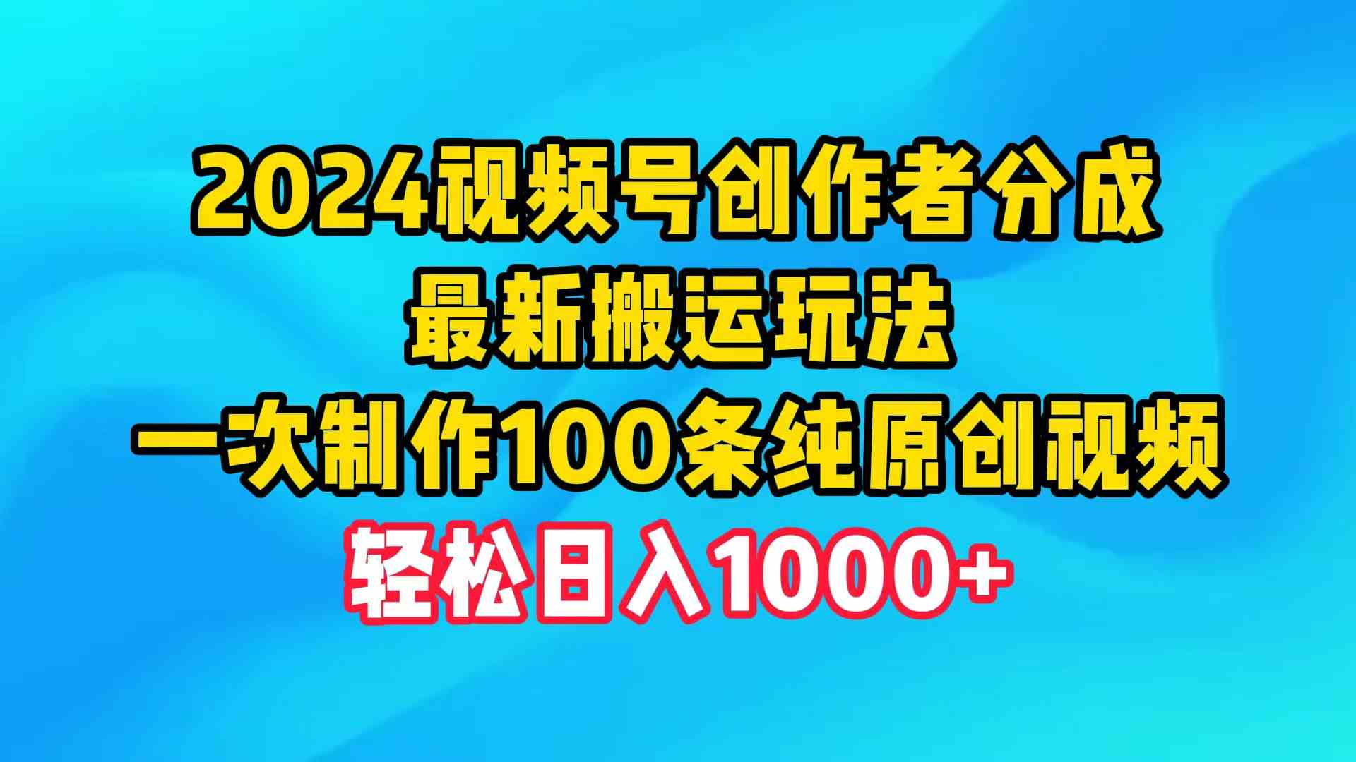 （9989期）2024视频号创作者分成，最新搬运玩法，一次制作100条纯原创视频，日入1000+-副业库
