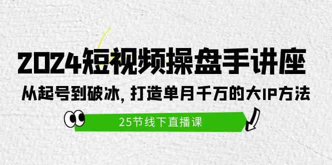 （9970期）2024短视频操盘手讲座：从起号到破冰，打造单月千万的大IP方法（25节）-副业库
