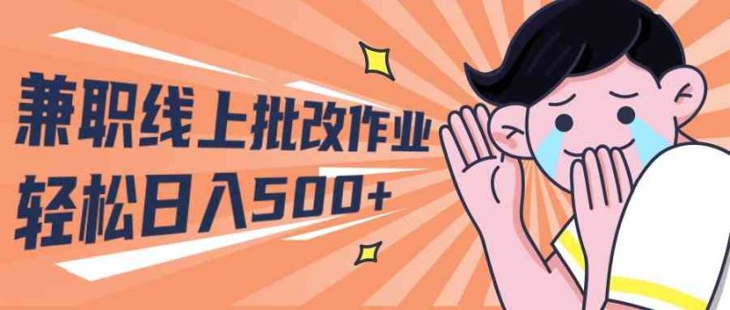 (10026期)2024兼职线上批改作业学生宝妈轻松日入500+-副业库