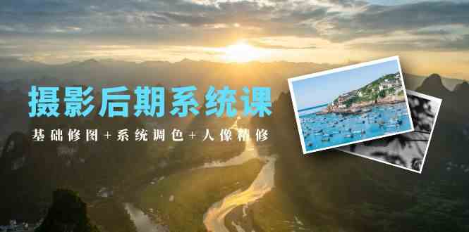 （10009期）摄影后期系统课：基础修图+系统调色+人像精修（19节课）-副业库